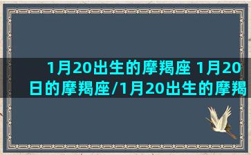 1月20出生的摩羯座 1月20日的摩羯座/1月20出生的摩羯座 1月20日的摩羯座-我的网站